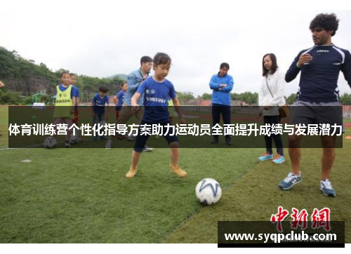 体育训练营个性化指导方案助力运动员全面提升成绩与发展潜力